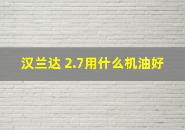 汉兰达 2.7用什么机油好